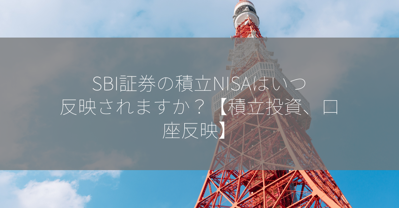 SBI証券の積立NISAはいつ反映されますか？【積立投資、口座反映】